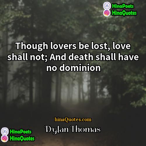 Dylan Thomas Quotes | Though lovers be lost, love shall not;